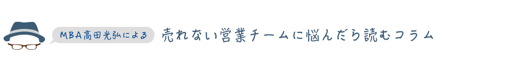 MBA高田光弘による「売れない営業チームに悩んだら読むコラム」